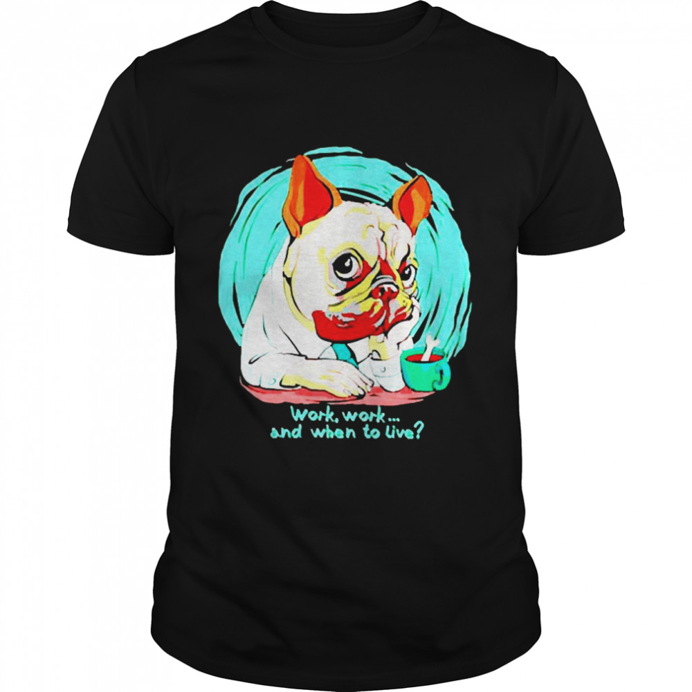 Pug dog work work and when to live shirt