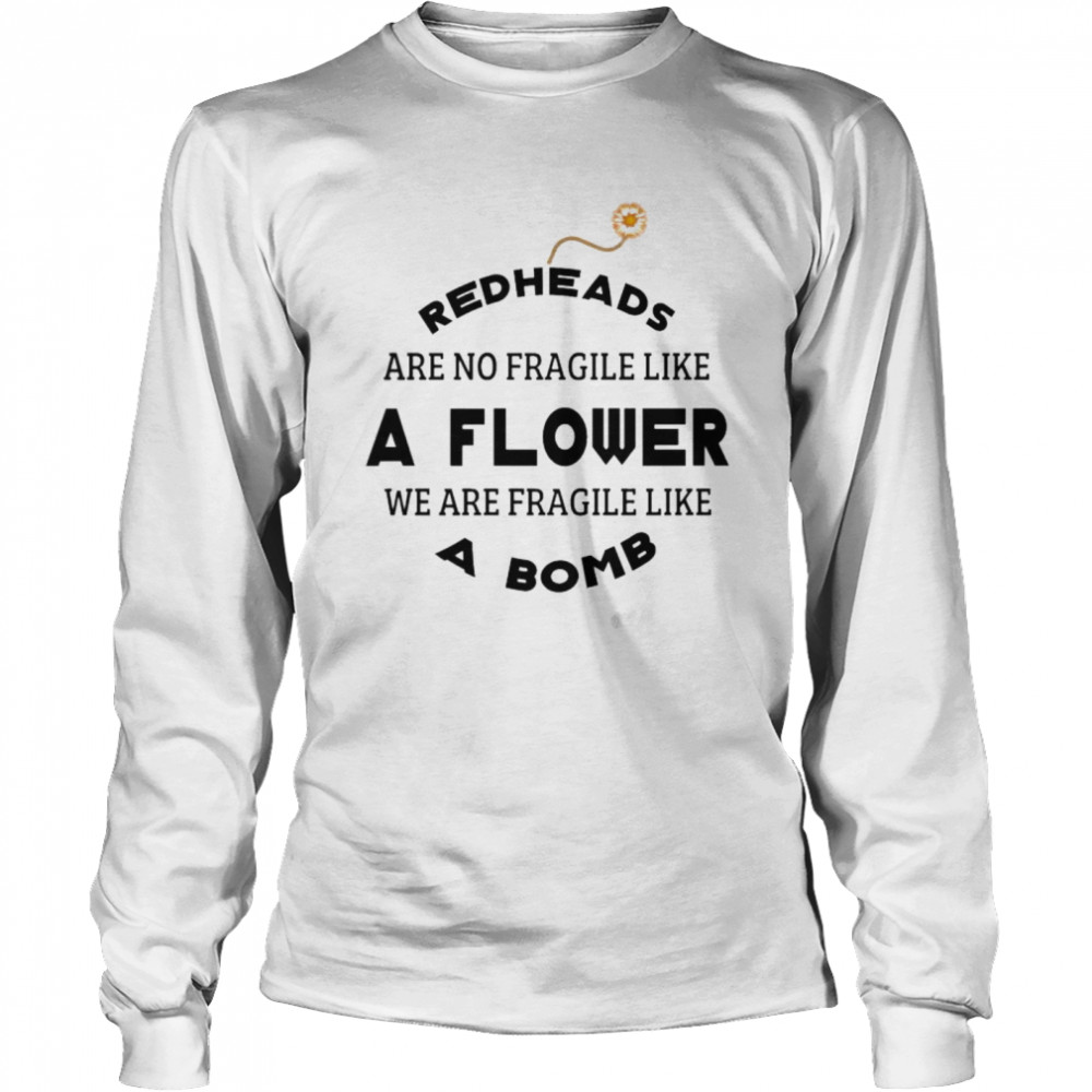 Redheads are not fragile like a flower we are fragile like a bomb Long Sleeved T-shirt