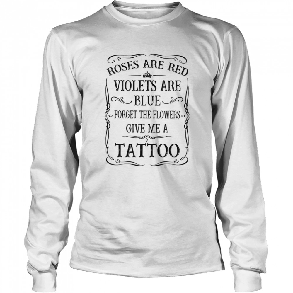 Rose Are Red Violet Are Blue Forget The Flower Give Me A Tattoo Long Sleeved T-shirt