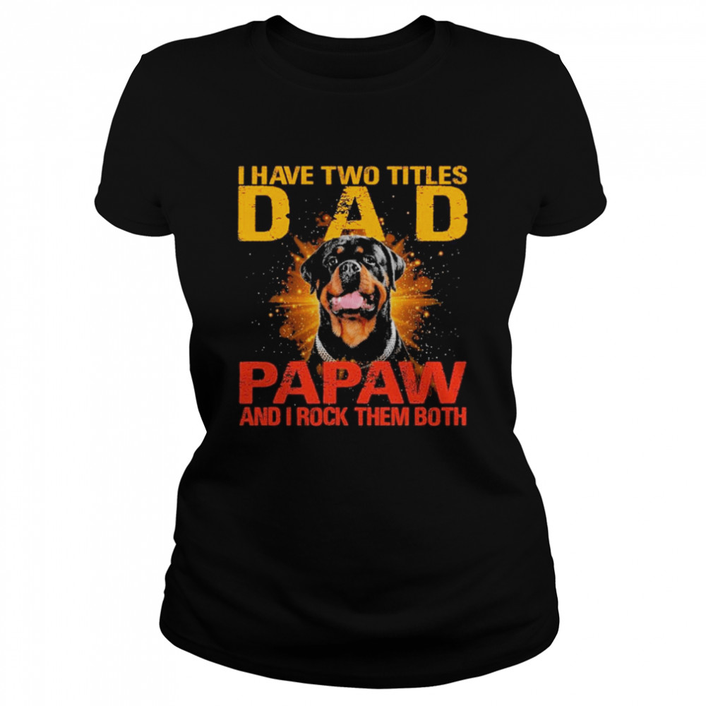 Rottweiler I have two titles dad papaw and I rock them both Classic Women's T-shirt