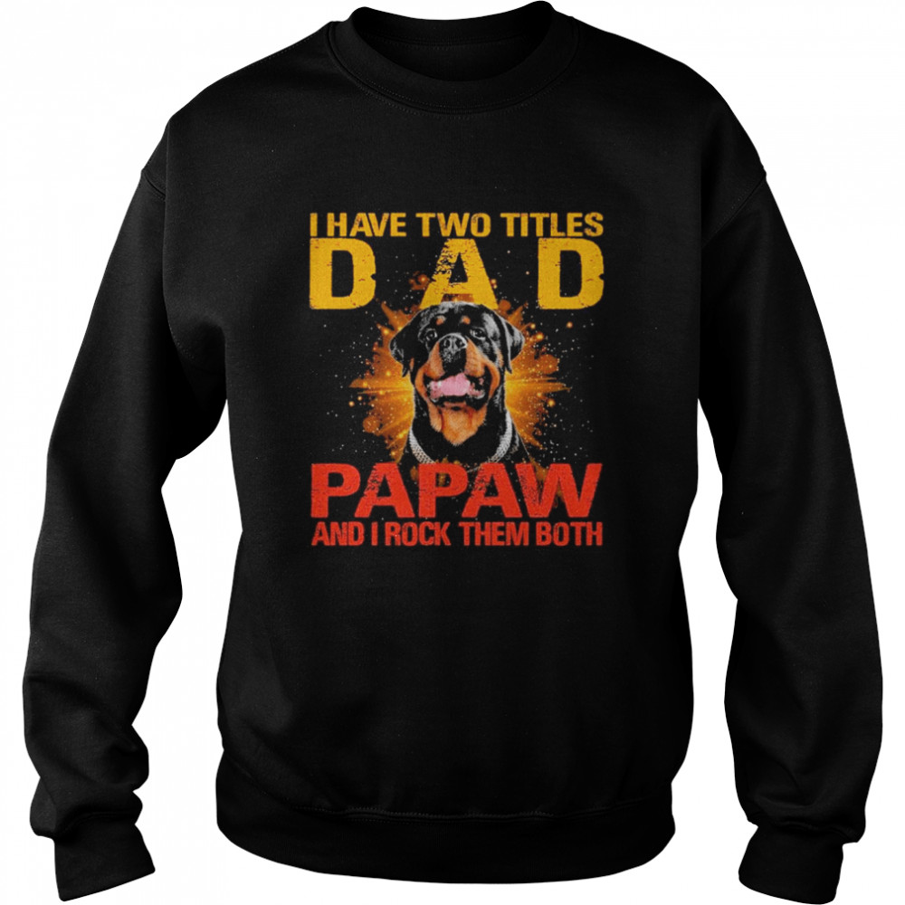 Rottweiler I have two titles dad papaw and I rock them both Unisex Sweatshirt