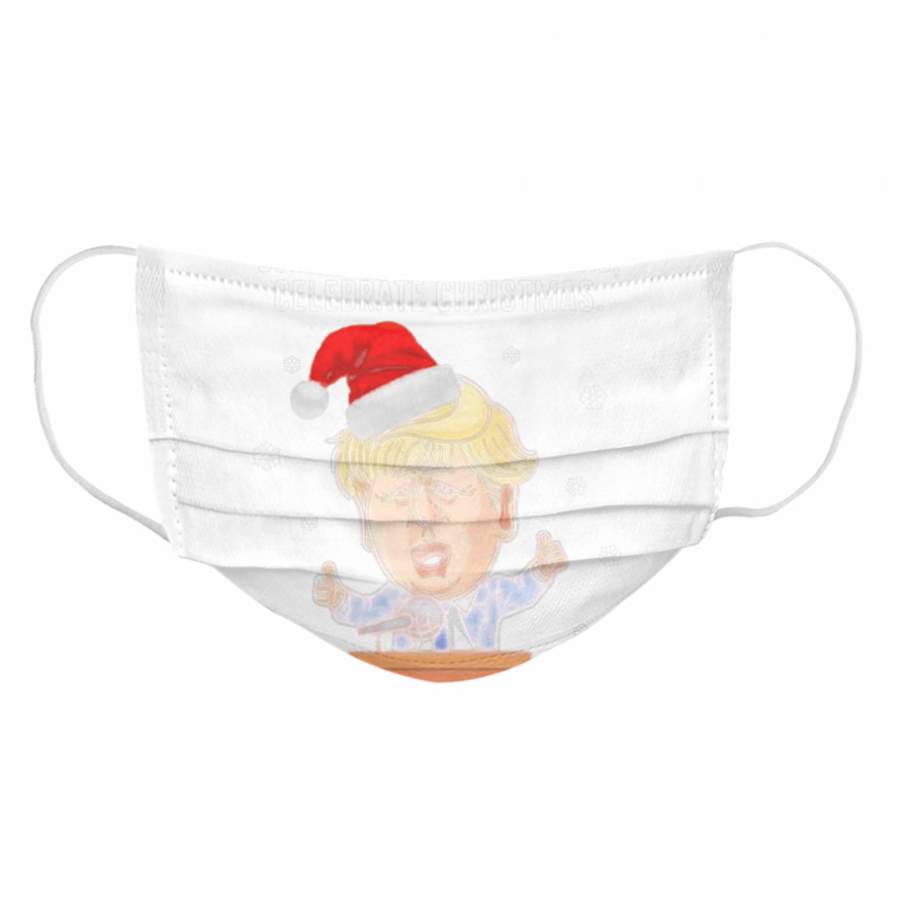 Santa Donald Trump Celebrate Christmas Dont Celebrate Christmas Cloth Face Mask