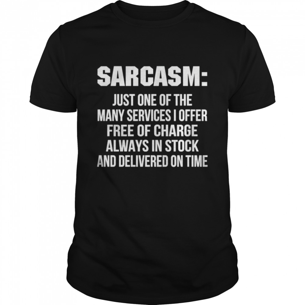 Sarcasm just one of the many services I offer free of charge shirt