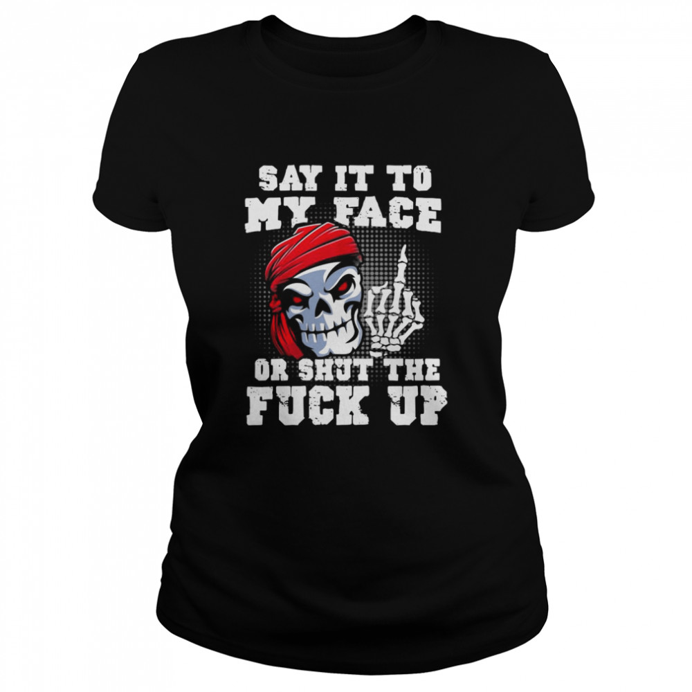 Say It to My Face Or Shut The Fuck Up Skull Classic Women's T-shirt