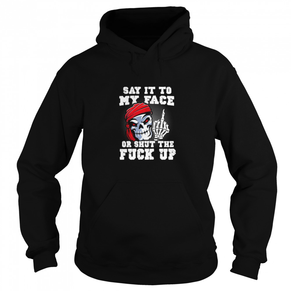 Say It to My Face Or Shut The Fuck Up Skull Unisex Hoodie