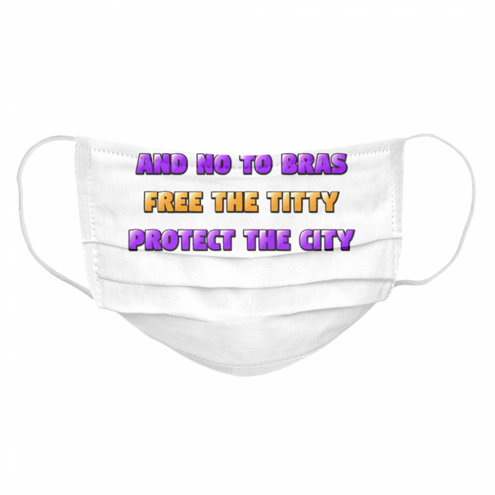 Say Yes To Masks And No To Bras Free The Titty Protect The City Team No Bra Cloth Face Mask