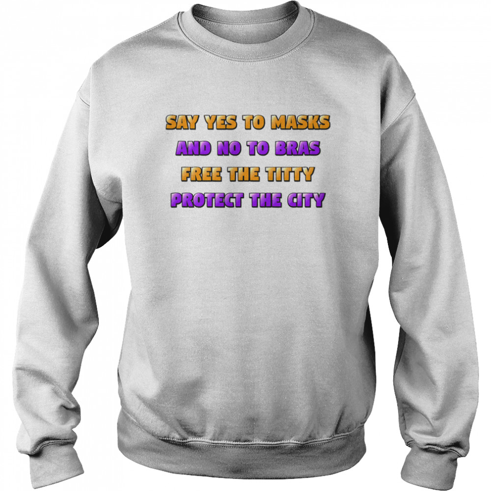 Say Yes To Masks And No To Bras Free The Titty Protect The City Team No Bra Unisex Sweatshirt