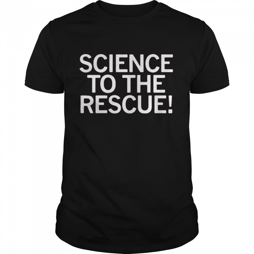 Science To The Rescue shirt