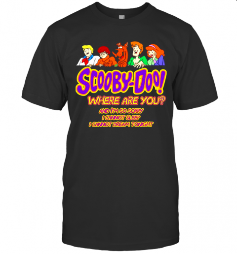 Scooby Doo Where Are You And Im So Sorry I Cannot Sleep I Cannot Dream Tonight T-Shirt