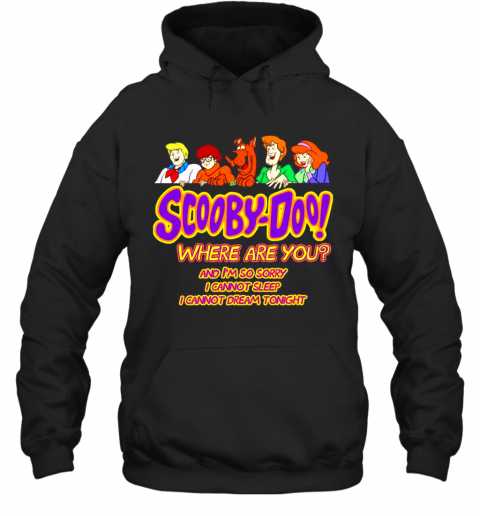 Scooby Doo Where Are You And Im So Sorry I Cannot Sleep I Cannot Dream Tonight T-Shirt Unisex Hoodie