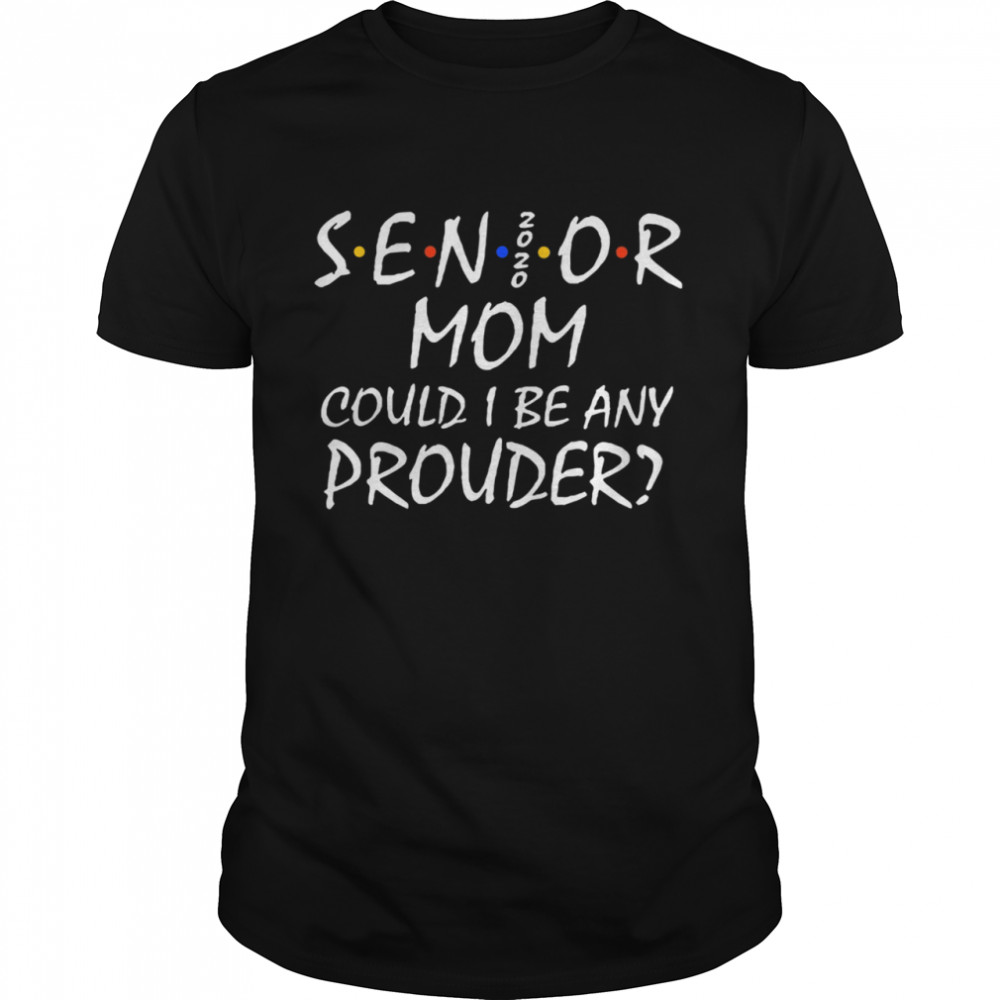 Senior Mom 2020 Could I Be Any Prouder shirt