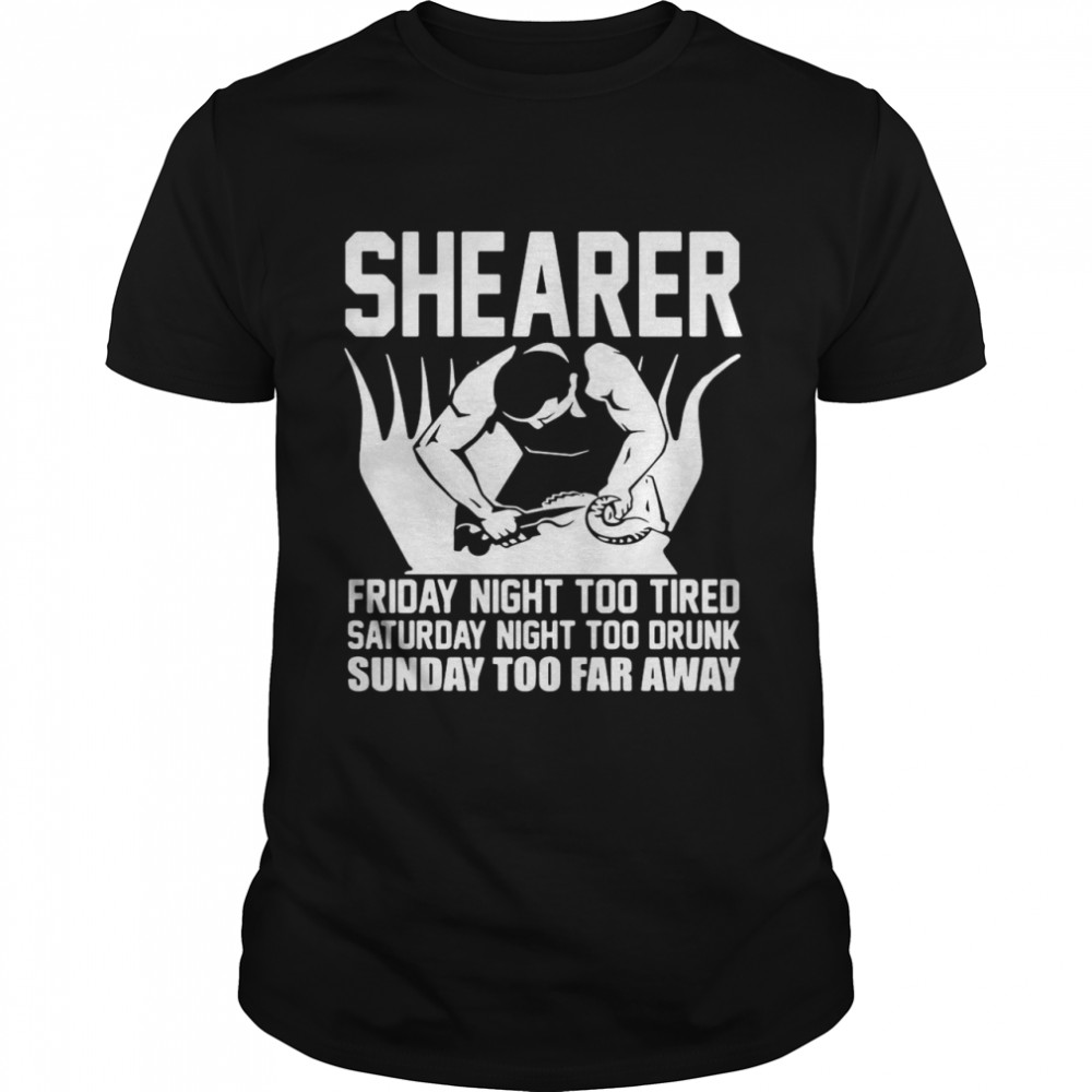 Shearer Friday Night Too Tired Saturday Night Too Drunk Sunday Too Far Away shirt