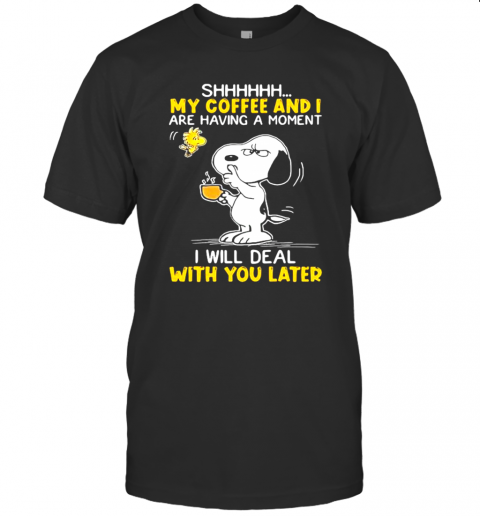 Shhhh My Coffee And I Are Having A Moment I Will Deal With You Later Snoopy Woodstock T-Shirt