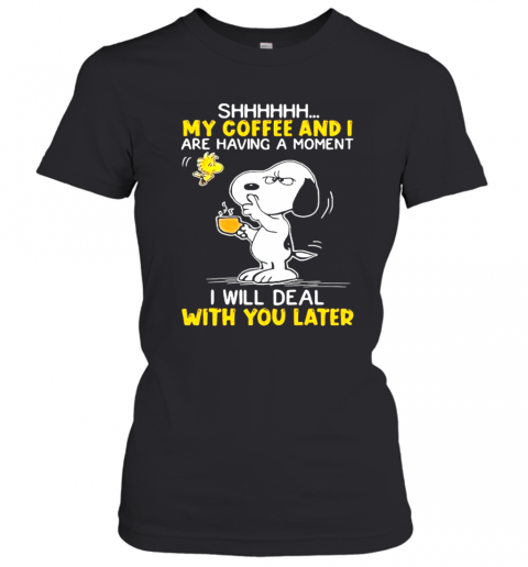 Shhhh My Coffee And I Are Having A Moment I Will Deal With You Later Snoopy Woodstock T-Shirt Classic Women's T-shirt