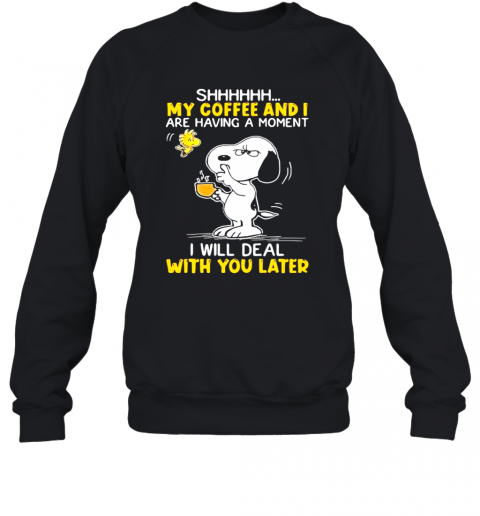Shhhh My Coffee And I Are Having A Moment I Will Deal With You Later Snoopy Woodstock T-Shirt Unisex Sweatshirt