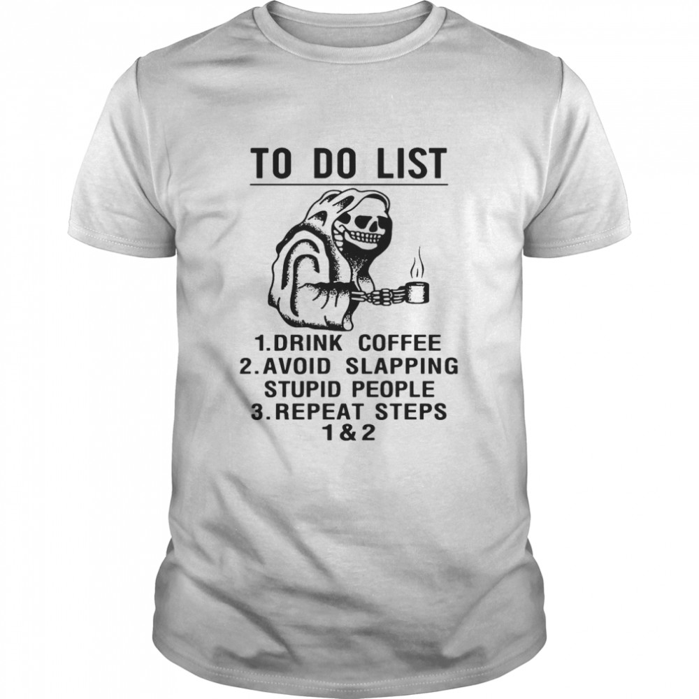 Skeleton To Do List Drink Coffee Avoid Slapping Stupid People Repeat Steps 1 & 2 shirt