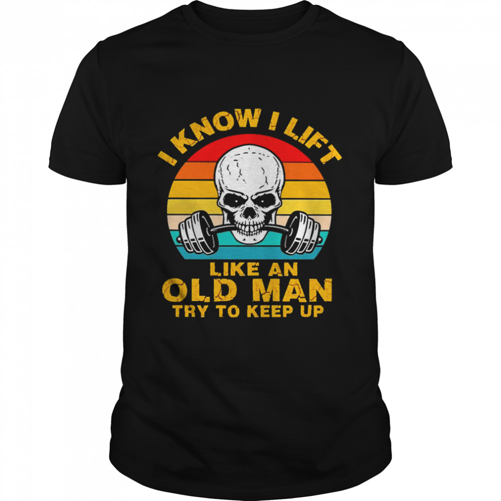 Skull I Know I Lift Like An Old Man Try To Keep Up Vintage shirt