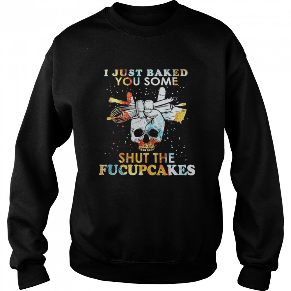 Skull I just baked you some shut the fucupcakes Unisex Sweatshirt