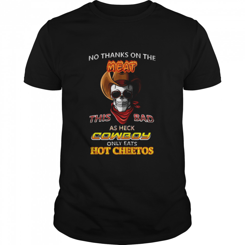 Skull No Thanks On The This Bad As Heck Cowboy Only Eats Hot Cheetos shirt