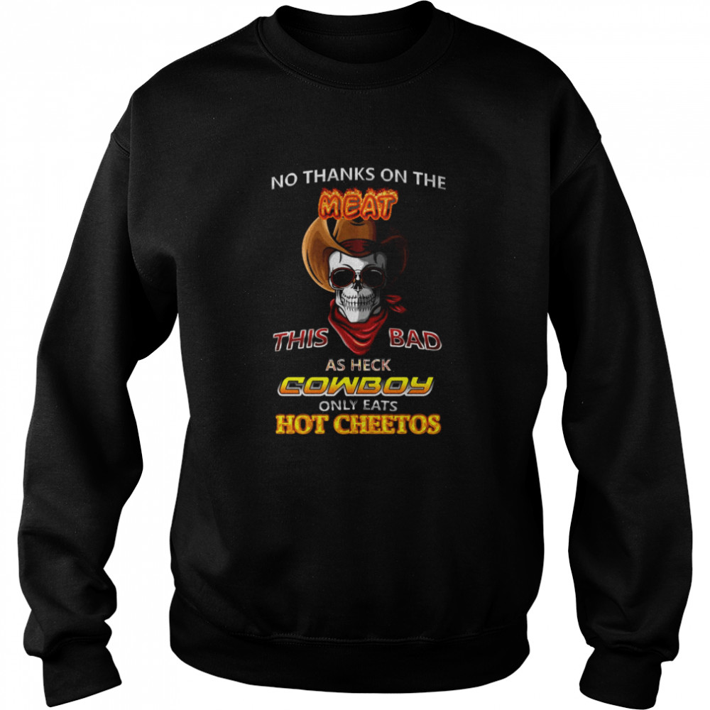 Skull No Thanks On The This Bad As Heck Cowboy Only Eats Hot Cheetos Unisex Sweatshirt