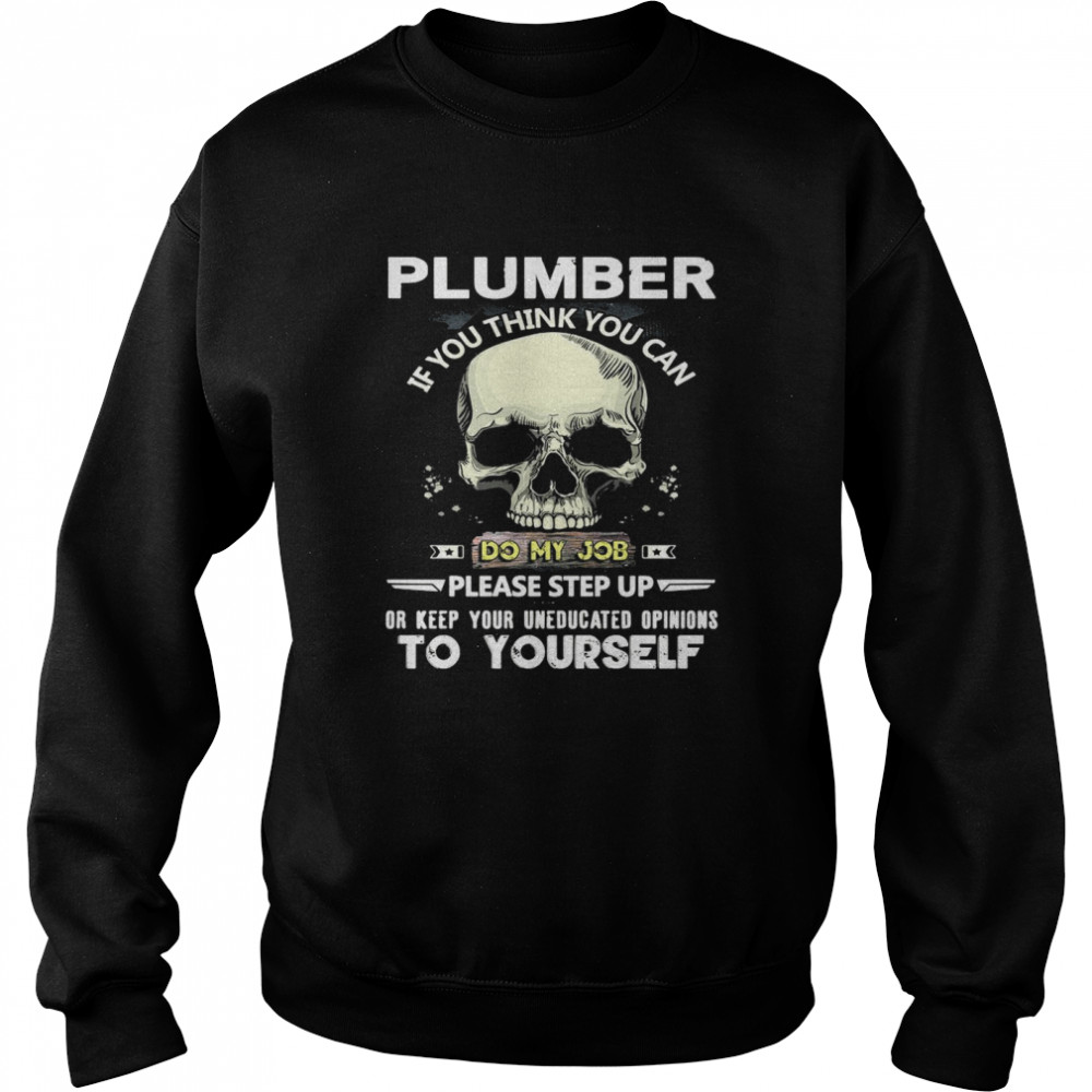 Skull Plumber If You Think You Can Do My Job Please Step Up Or Keep Your Uneducated Opinions To Yourself Unisex Sweatshirt