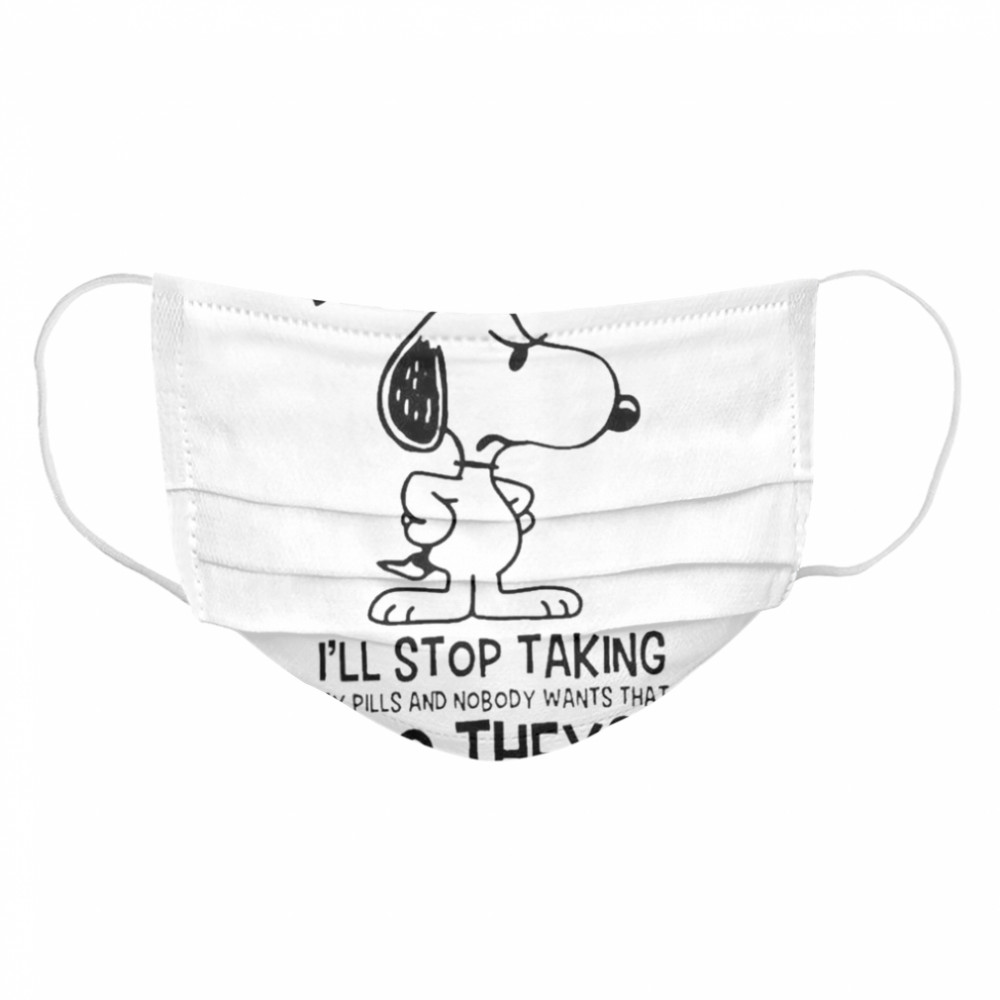 Snoopy Don’t Piss Me Off I’ll Stop Taking My Pills And Nobody Wants That Do They Cloth Face Mask