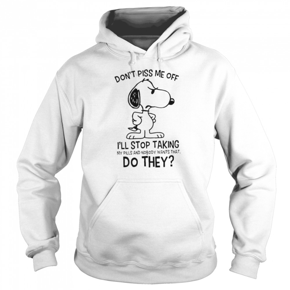Snoopy Don’t Piss Me Off I’ll Stop Taking My Pills And Nobody Wants That Do They Unisex Hoodie