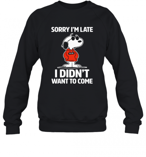 Snopy Sorry Im Late I Didnt Want To Come T-Shirt Unisex Sweatshirt