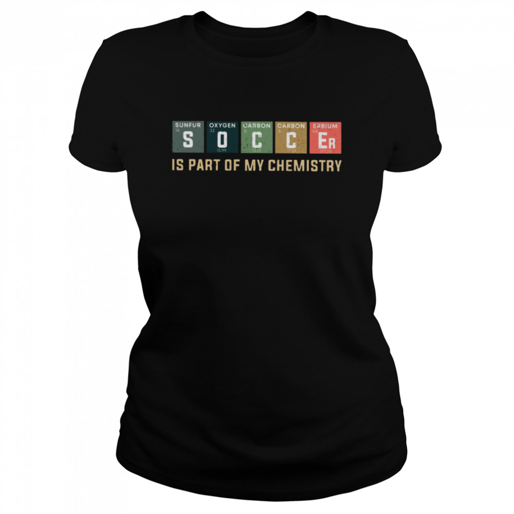 Soccer Is Part Of My Chemistry Classic Women's T-shirt