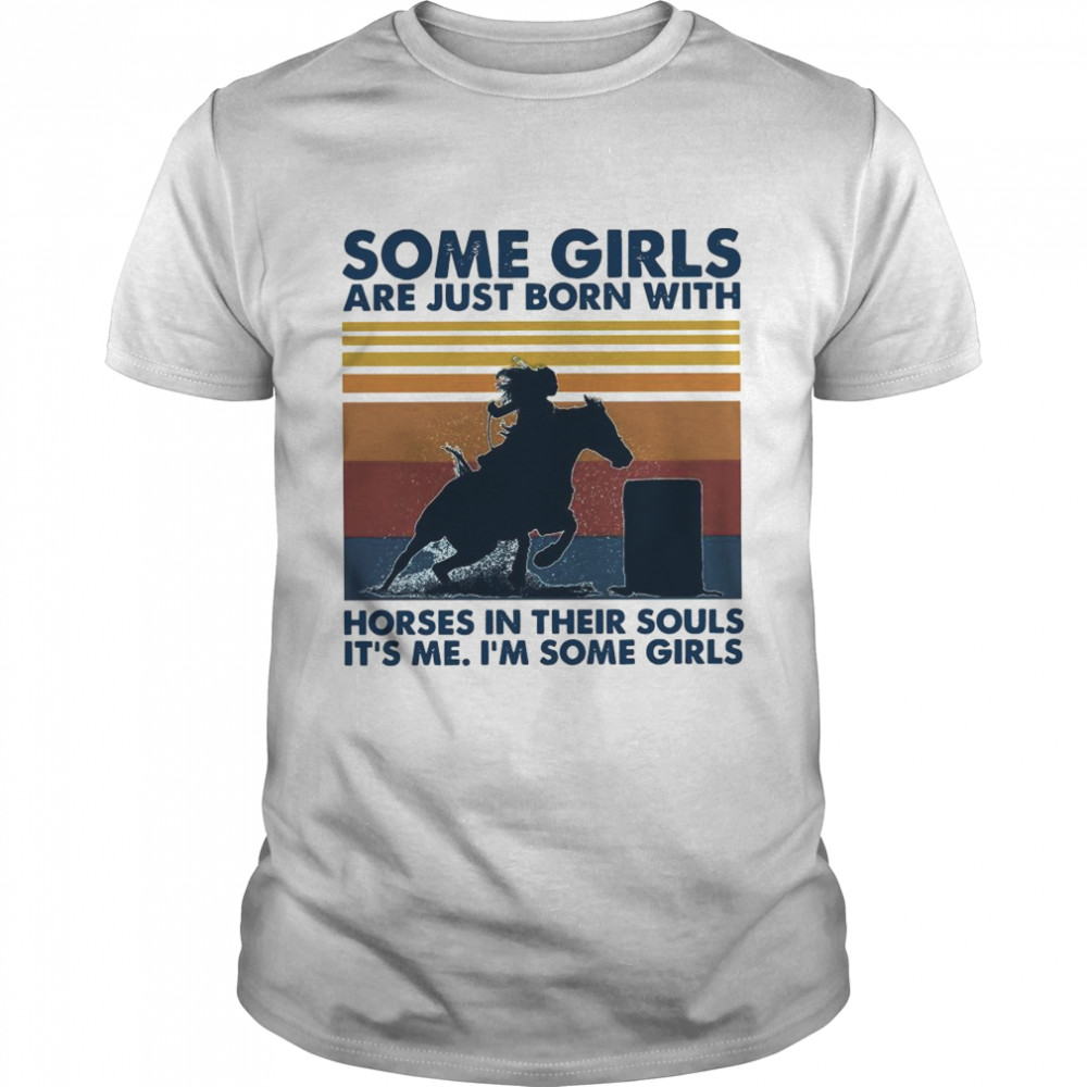 Some Girls Are Just Born With Horses In Their Souls Its Me Im Some Girls Vintage Retro shirt