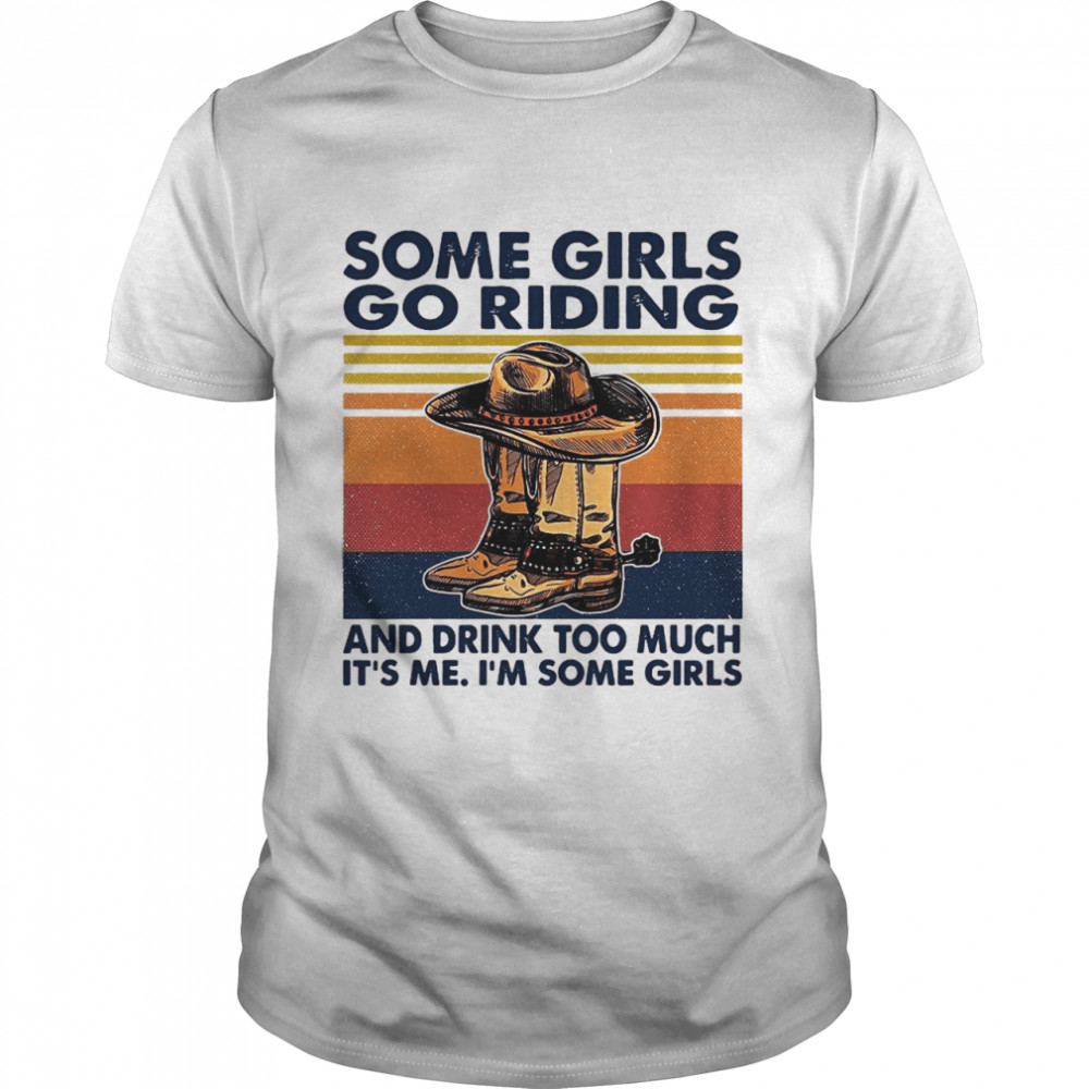 Some Girls Go Riding And Drink Too Much It’s Me I’m Some Girls Vintage shirt