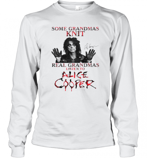 Some Grandmas Knit Real Grandmas Listen To Alice Cooper T-Shirt Long Sleeved T-shirt 