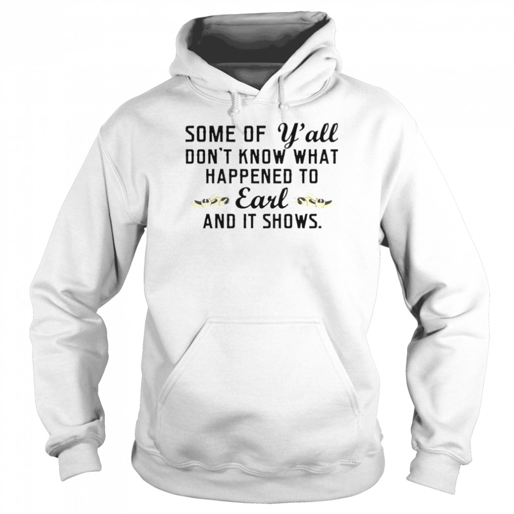 Some Of Yall Dont Know What Happened To Earl And It Shows Unisex Hoodie