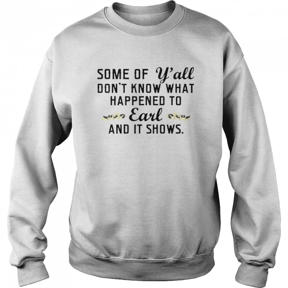 Some Of Yall Dont Know What Happened To Earl And It Shows Unisex Sweatshirt