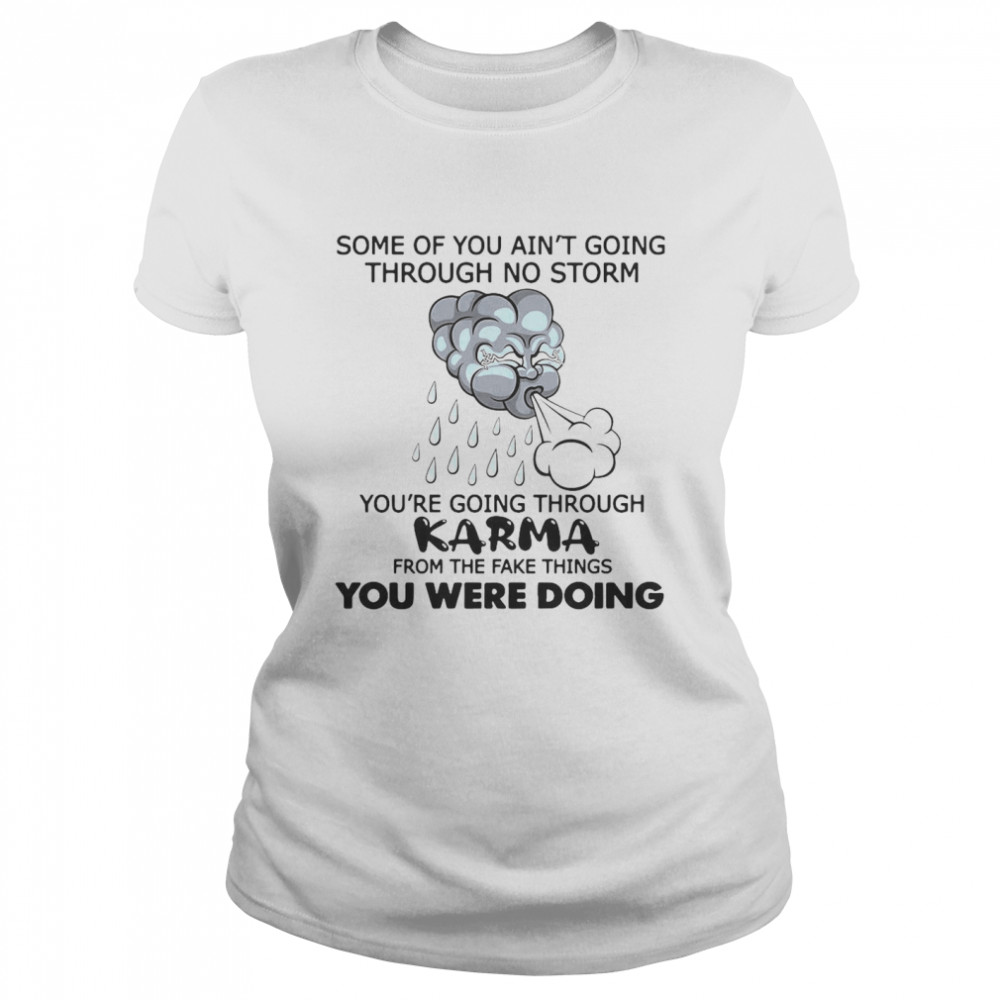 Some Of You Ain’t Going Through No Storm You’re Going Through Karma From The Fake Things You Were Doing Classic Women's T-shirt