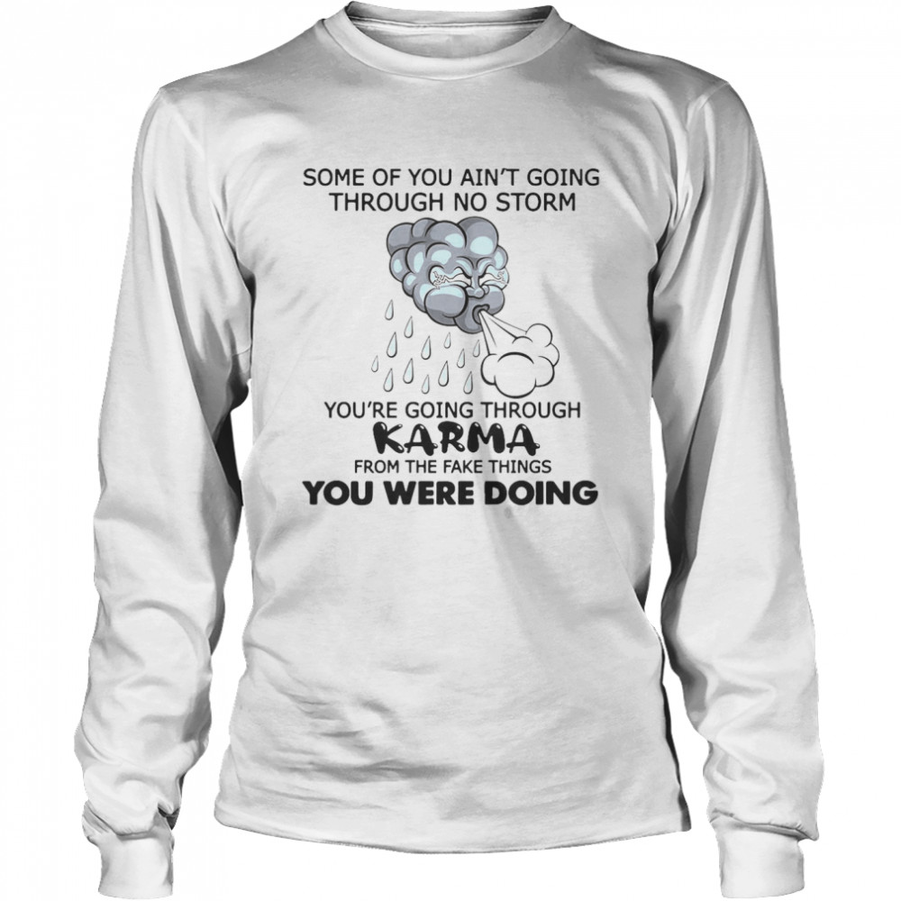 Some Of You Ain’t Going Through No Storm You’re Going Through Karma From The Fake Things You Were Doing Long Sleeved T-shirt