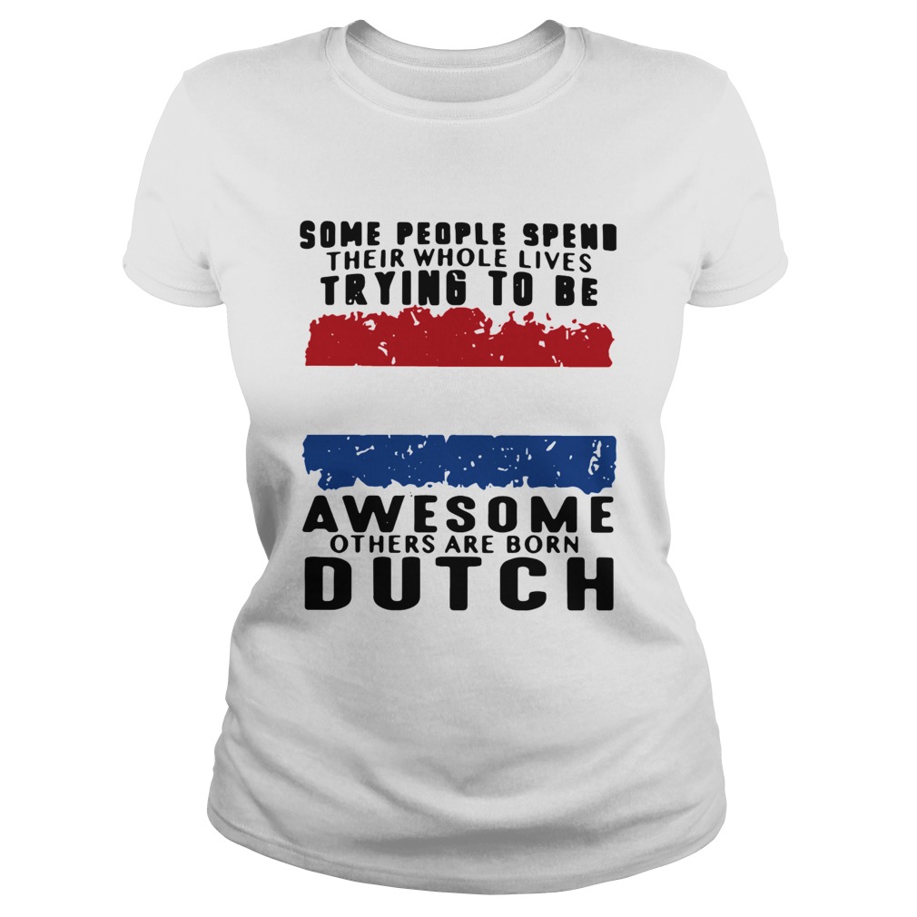 Some People Spend Their Whole Lives Trying To Be Awesome Others Are Born Dutch Classic Ladies