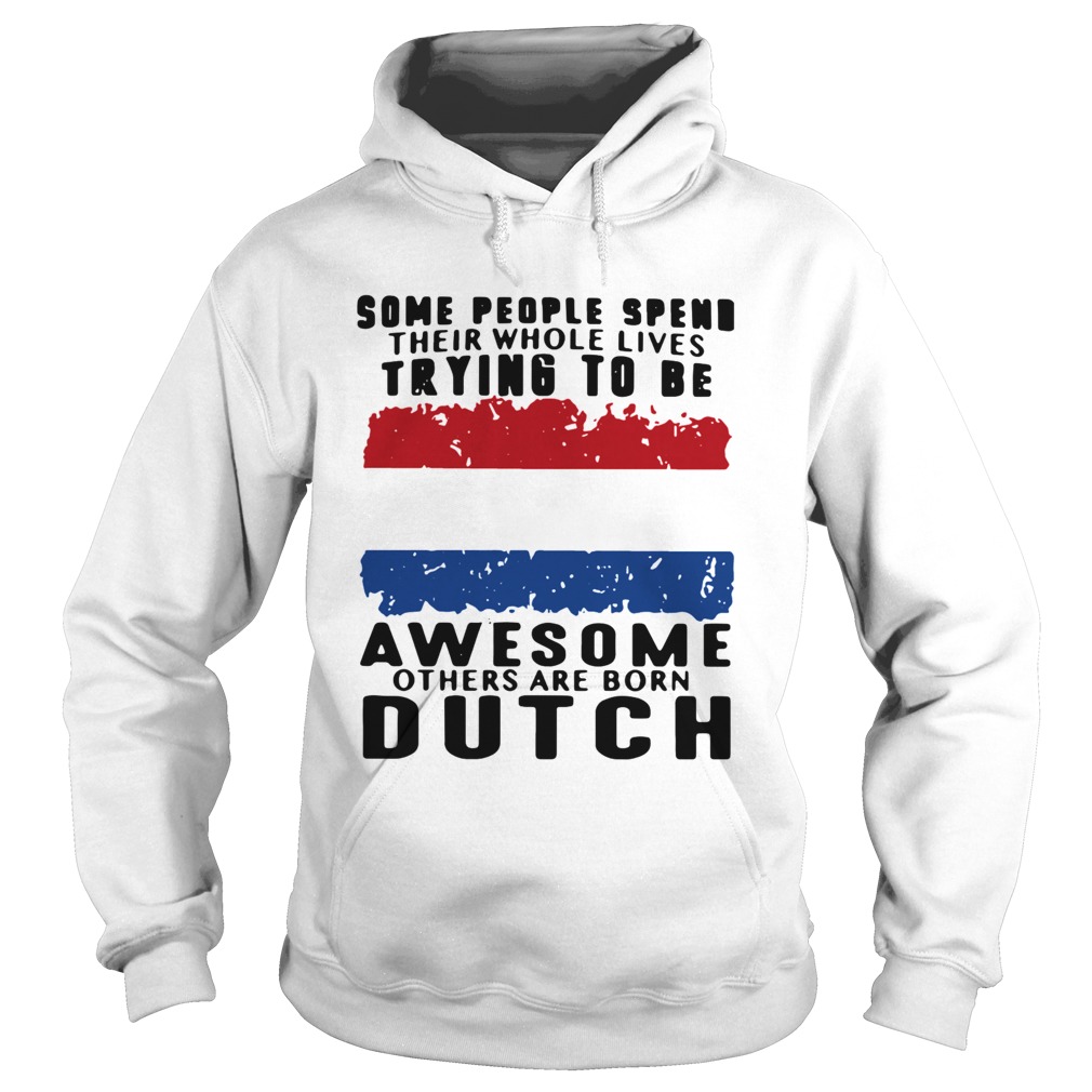 Some People Spend Their Whole Lives Trying To Be Awesome Others Are Born Dutch Hoodie