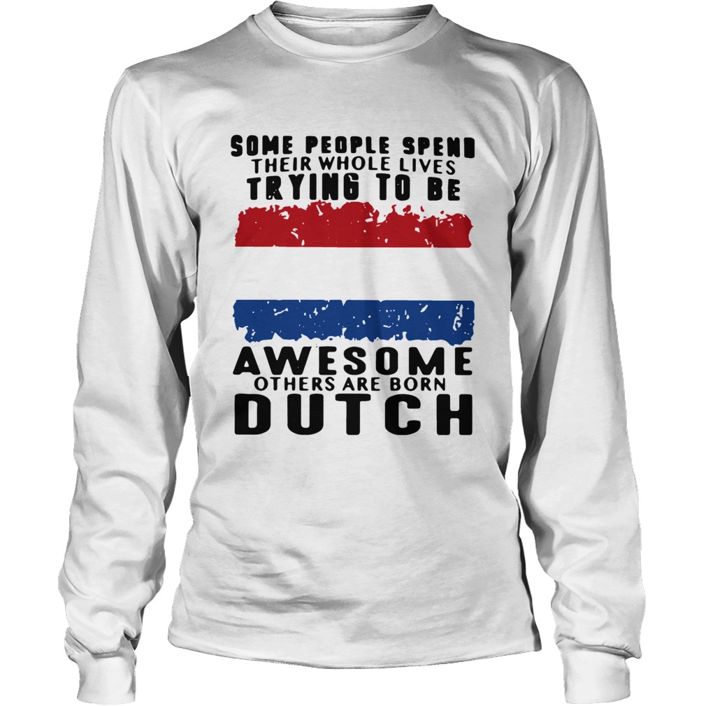 Some People Spend Their Whole Lives Trying To Be Awesome Others Are Born Dutch Long Sleeve