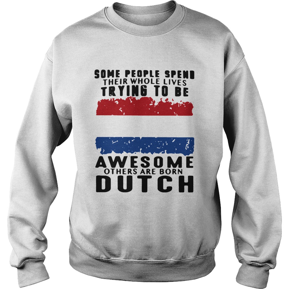 Some People Spend Their Whole Lives Trying To Be Awesome Others Are Born Dutch Sweatshirt