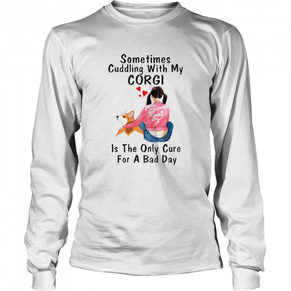 Sometimes Cuddling With My Corgi Is The Only Cure For A Bad Day Gift Long Sleeved T-shirt