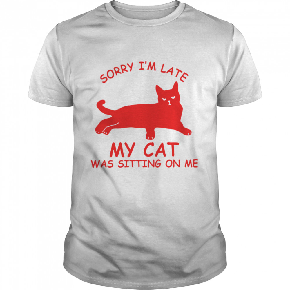 Sorry Im Late My Cat Was Sitting On Me shirt - Trend Tee Shirts Store