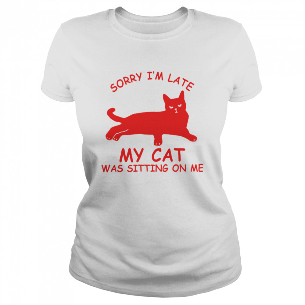 Sorry Im Late My Cat Was Sitting On Me Classic Women's T-shirt