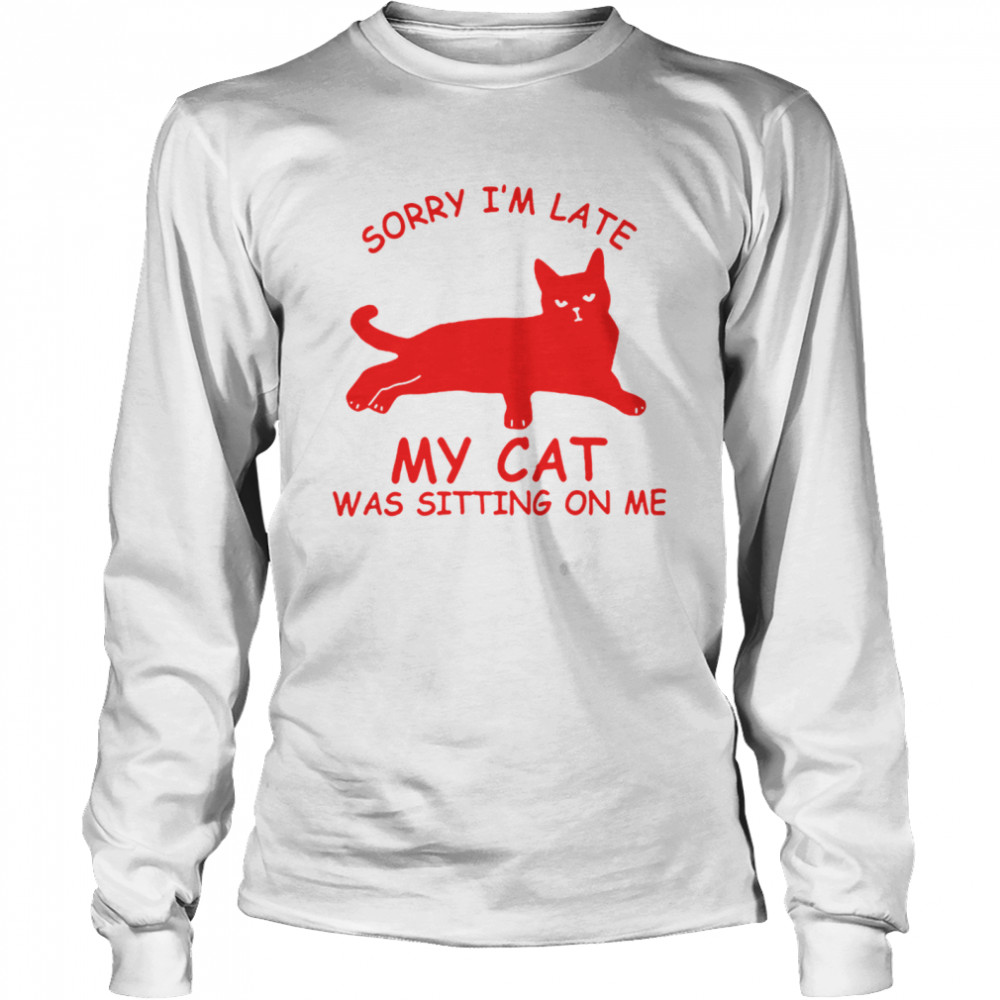 Sorry Im Late My Cat Was Sitting On Me Long Sleeved T-shirt