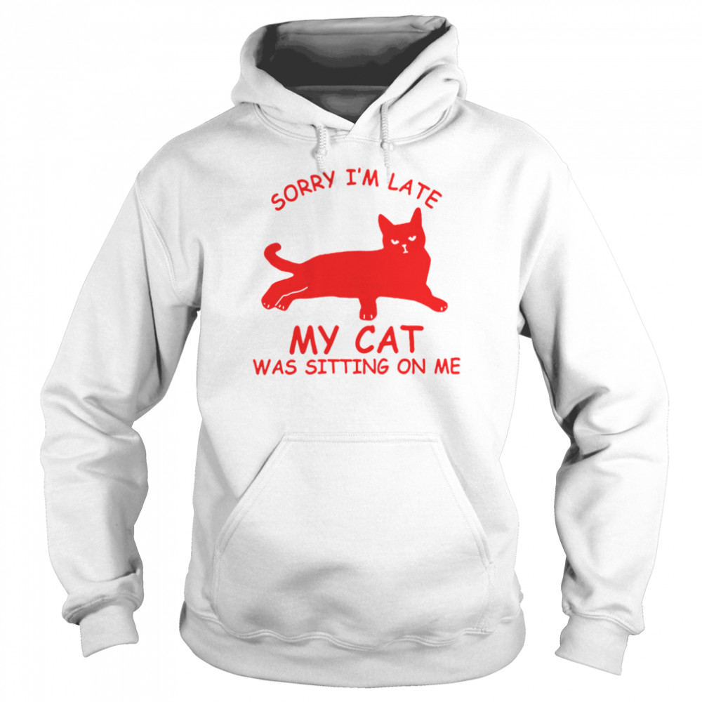 Sorry Im Late My Cat Was Sitting On Me Unisex Hoodie