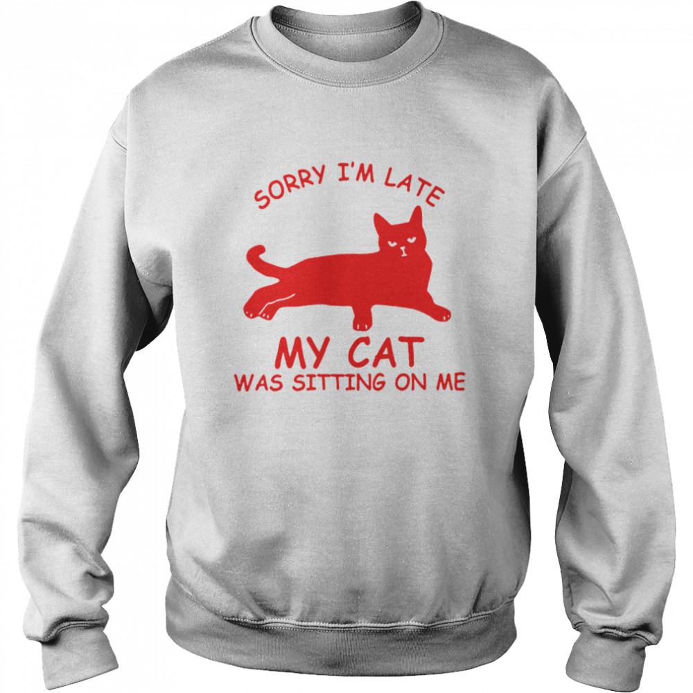 Sorry Im Late My Cat Was Sitting On Me Unisex Sweatshirt