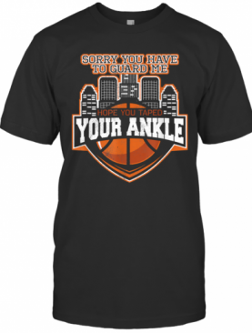 Sorry You Have To Guard Me Tape Your Ankle Basketball T-Shirt