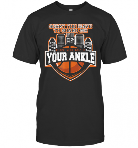 Sorry You Have To Guard Me Tape Your Ankle Basketball T-Shirt