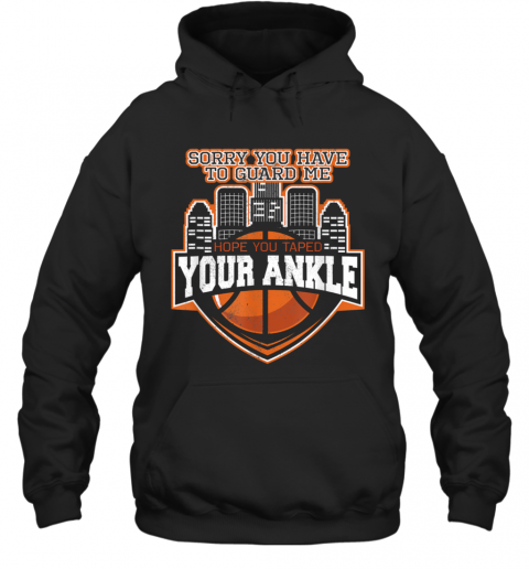 Sorry You Have To Guard Me Tape Your Ankle Basketball T-Shirt Unisex Hoodie
