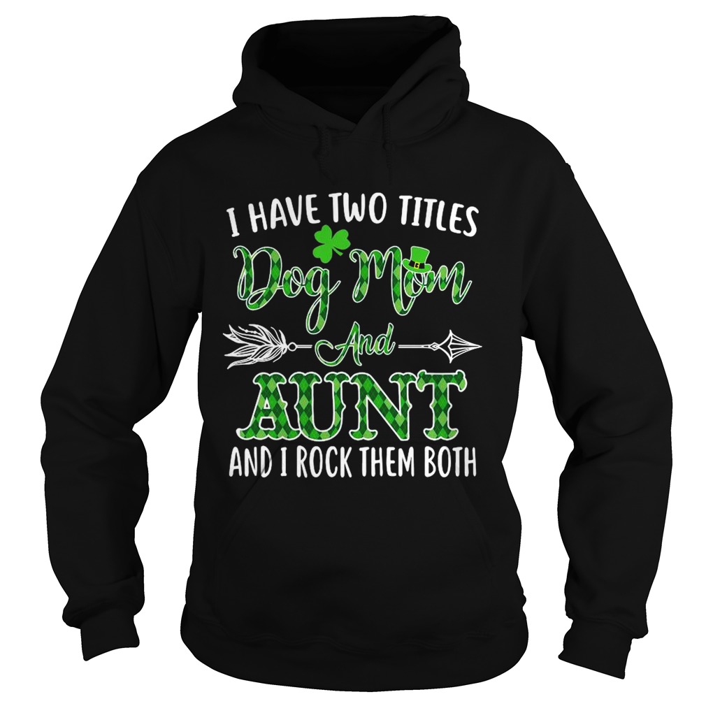 St Patricks Day I Have Two Titles Dog Mom And Aunt And I Rock Them Both Hoodie